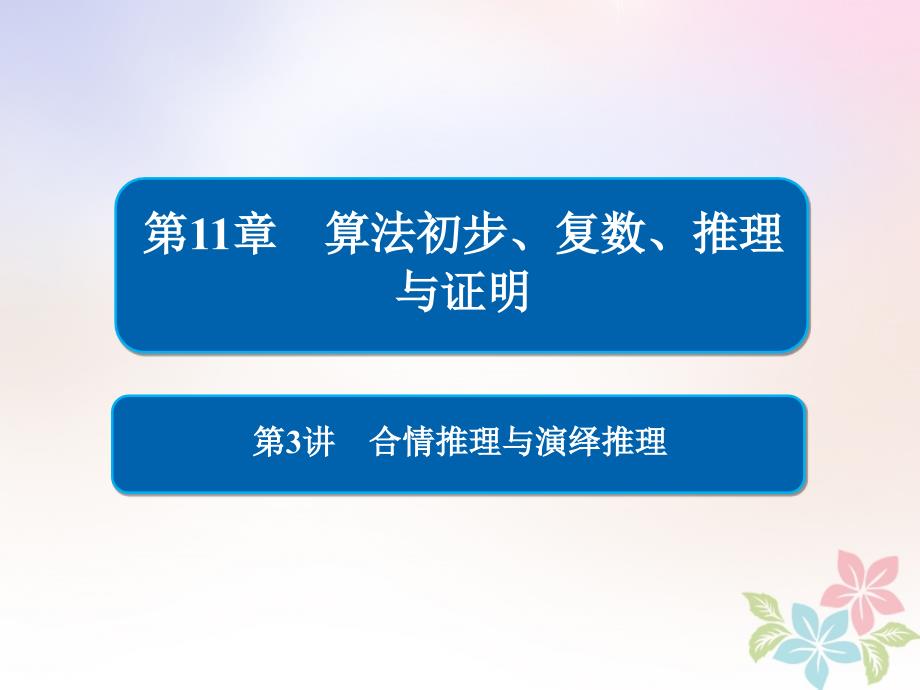 （全国版）2019版高考数学一轮复习 第11章 算法初步、复数、推理与证明 第3讲 合情推理与演绎推理课件_第1页